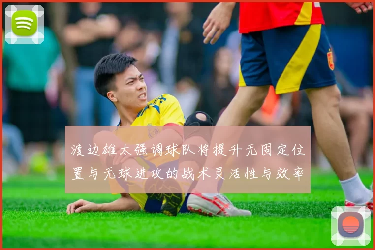 渡边雄太强调球队将提升无固定位置与无球进攻的战术灵活性与效率