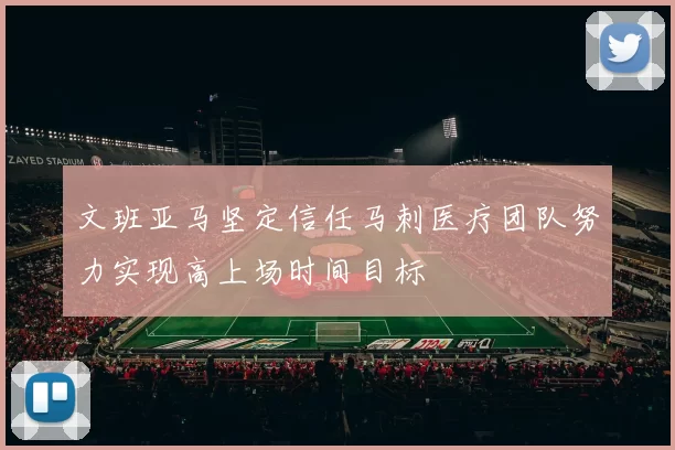 文班亚马坚定信任马刺医疗团队努力实现高上场时间目标