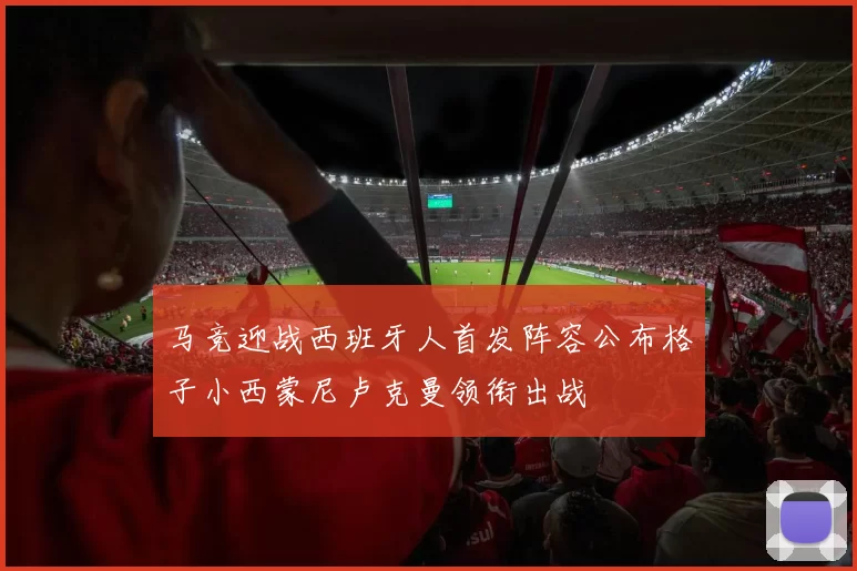 马竞迎战西班牙人首发阵容公布格子小西蒙尼卢克曼领衔出战