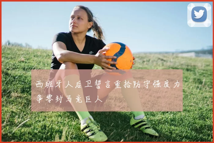 西班牙人后卫誓言重拾防守强度力争零封马竞巨人