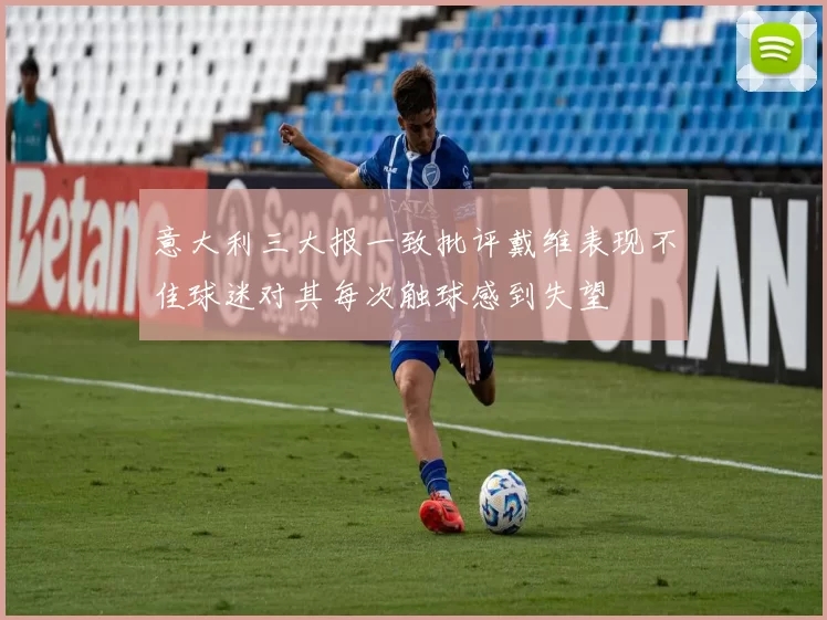 意大利三大报一致批评戴维表现不佳球迷对其每次触球感到失望