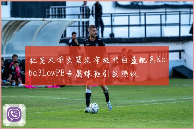 杜克大学女篮发布经典白蓝配色Kobe3LowPE专属球鞋引发热议