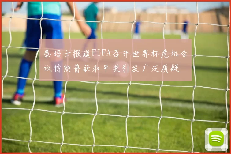 泰晤士报道FIFA召开世界杯危机会议特朗普获和平奖引发广泛质疑