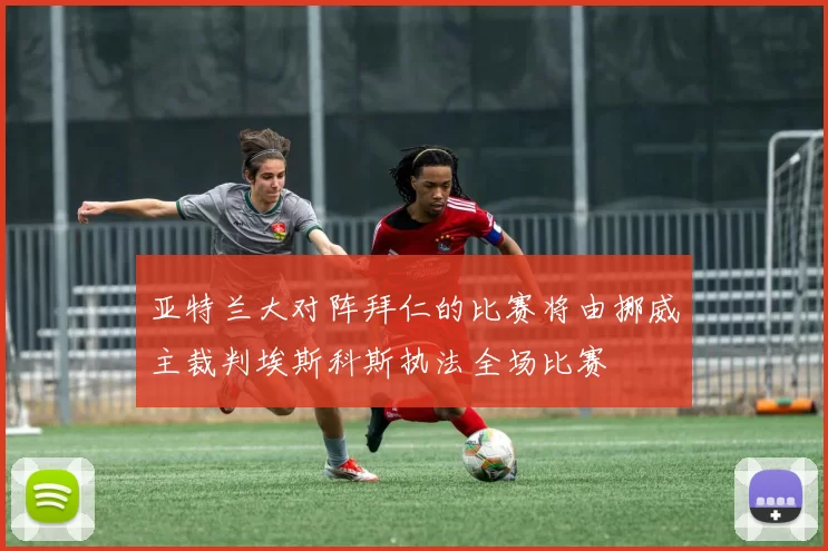 亚特兰大对阵拜仁的比赛将由挪威主裁判埃斯科斯执法全场比赛