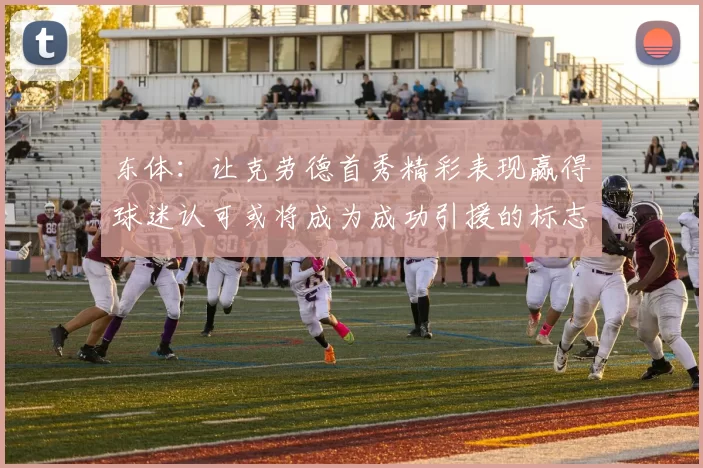 东体：让克劳德首秀精彩表现赢得球迷认可或将成为成功引援的标志