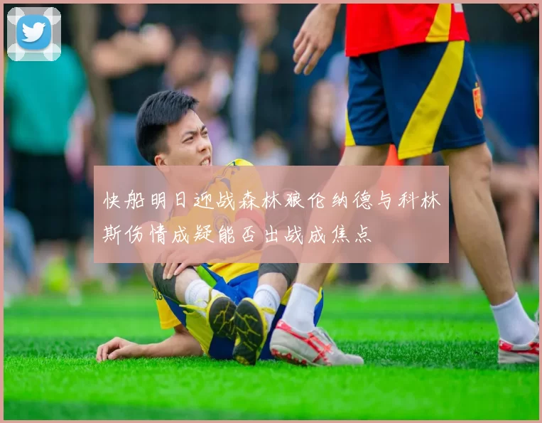 快船明日迎战森林狼伦纳德与科林斯伤情成疑能否出战成焦点