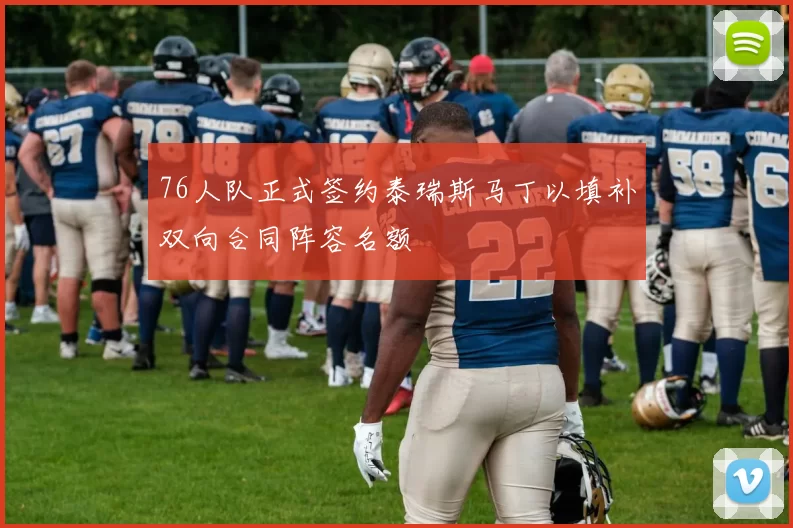 76人队正式签约泰瑞斯马丁以填补双向合同阵容名额