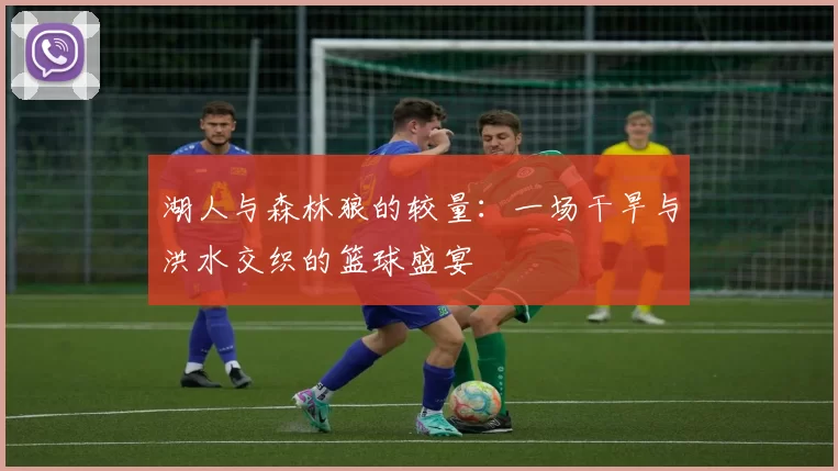 湖人与森林狼的较量：一场干旱与洪水交织的篮球盛宴