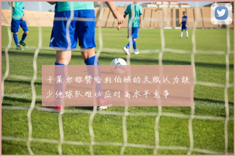 卡莱尔称赞哈利伯顿的天赋认为缺少他球队难以应对高水平竞争