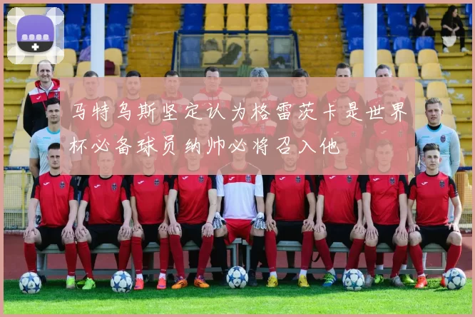 马特乌斯坚定认为格雷茨卡是世界杯必备球员纳帅必将召入他