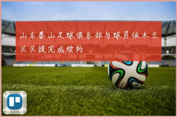 山东泰山足球俱乐部与球员依木兰买买提完成续约