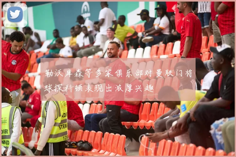 勒沃库森等多家俱乐部对曼联门将球探科顿表现出浓厚兴趣