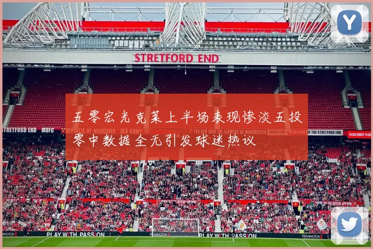 五零宏光克莱上半场表现惨淡五投零中数据全无引发球迷热议
