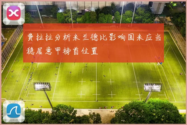 费拉拉分析米兰德比影响国米应当稳居意甲榜首位置