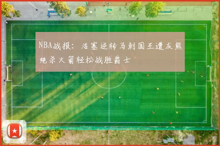 NBA战报：活塞逆转马刺国王遭灰熊绝杀火箭轻松战胜爵士