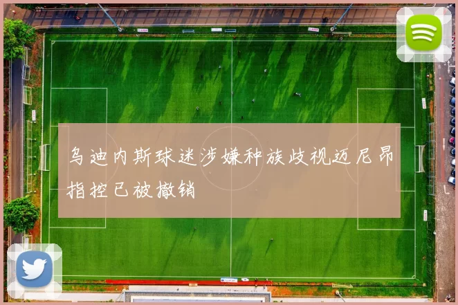 乌迪内斯球迷涉嫌种族歧视迈尼昂指控已被撤销